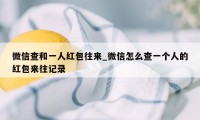 微信查和一人红包往来_微信怎么查一个人的红包来往记录