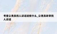 考查公务员找人谈话说些什么_公务员政审找人谈话