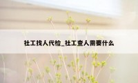 社工找人代检_社工查人需要什么