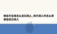 微信不在线怎么定位找人_找不到人时怎么用微信定位找人