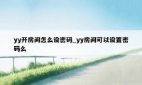 yy开房间怎么设密码_yy房间可以设置密码么