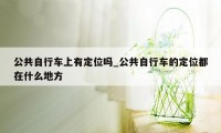 公共自行车上有定位吗_公共自行车的定位都在什么地方