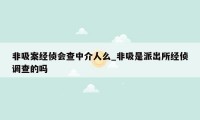 非吸案经侦会查中介人么_非吸是派出所经侦调查的吗