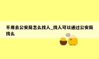 不用去公安局怎么找人_找人可以通过公安局找么