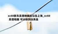 xc60新车高德地图定位在上海_xc60 高德地图 可以投到仪表盘