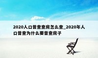 2020人口普查查房怎么查_2020年人口普查为什么要普查房子