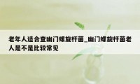 老年人适合查幽门螺旋杆菌_幽门螺旋杆菌老人是不是比较常见