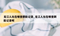 龙江人社在哪查刷脸记录_龙江人社在哪查刷脸记录呢