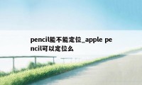 pencil能不能定位_apple pencil可以定位么