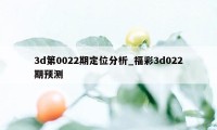 3d第0022期定位分析_福彩3d022期预测