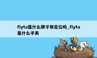 fiyta是什么牌子带定位吗_fiyta是什么手表