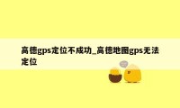 高德gps定位不成功_高德地图gps无法定位