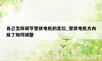 自己怎样调节管状电机的定位_管状电机方向反了如何调整