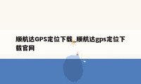 顺航达GPS定位下载_顺航达gps定位下载官网