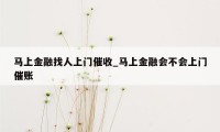 马上金融找人上门催收_马上金融会不会上门催账