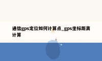 通信gps定位如何计算点_gps坐标距离计算