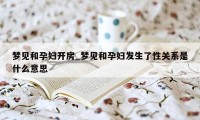 梦见和孕妇开房_梦见和孕妇发生了性关系是什么意思