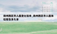 扬州西区市人医查化验单_扬州西区市人医体检报告多久拿