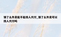 饿了么外卖能不能找人代付_饿了么外卖可以找人代付吗