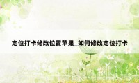 定位打卡修改位置苹果_如何修改定位打卡