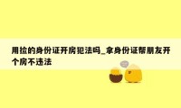 用捡的身份证开房犯法吗_拿身份证帮朋友开个房不违法