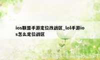 ios联盟手游定位改战区_lol手游ios怎么定位战区