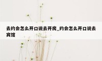 去约会怎么开口说去开房_约会怎么开口说去宾馆