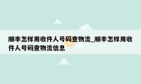 顺丰怎样用收件人号码查物流_顺丰怎样用收件人号码查物流信息