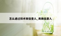 怎么通过技术微信查人_用微信查人