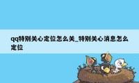 qq特别关心定位怎么关_特别关心消息怎么定位