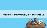 如何看小红书视频的定位_小红书怎么看位置