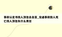 事故认定书找人顶包去自首_交通事故致人死亡找人顶包负什么责任