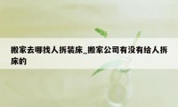 搬家去哪找人拆装床_搬家公司有没有给人拆床的