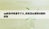 qq校友手机查不了人_校友怎么查找以前的好友