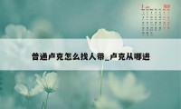 普通卢克怎么找人带_卢克从哪进