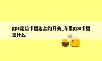 gps定位卡槽边上的开关_车里gps卡槽是什么