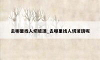 去哪里找人切玻璃_去哪里找人切玻璃呢