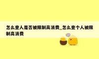 怎么查人是否被限制高消费_怎么查个人被限制高消费