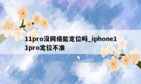 11pro没网络能定位吗_iphone11pro定位不准