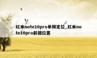 红米note10pro单频定位_红米note10pro前摄位置