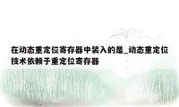 在动态重定位寄存器中装入的是_动态重定位技术依赖于重定位寄存器