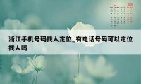 浙江手机号码找人定位_有电话号码可以定位找人吗