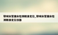 郓城水管漏水检测精准定位_郓城水管漏水检测精准定位仪器