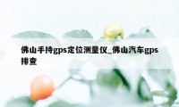 佛山手持gps定位测量仪_佛山汽车gps排查