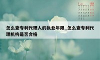 怎么查专利代理人的执业年限_怎么查专利代理机构是否合格