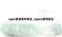 oppo安卓实时定位_oppoa系列定位