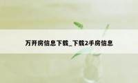 万开房信息下载_下载2手房信息