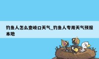 钓鱼人怎么查岐口天气_钓鱼人专用天气预报本地