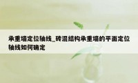 承重墙定位轴线_砖混结构承重墙的平面定位轴线如何确定