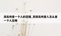 派出所查一个人的范围_到派出所查人怎么查一个人在哪